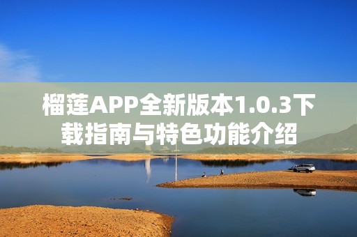 榴莲APP全新版本1.0.3下载指南与特色功能介绍