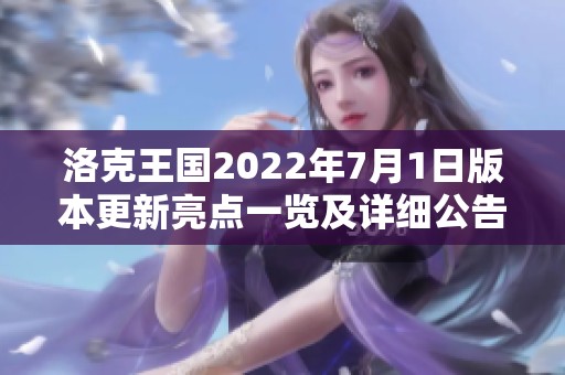 洛克王国2022年7月1日版本更新亮点一览及详细公告解析