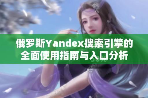 俄罗斯Yandex搜索引擎的全面使用指南与入口分析