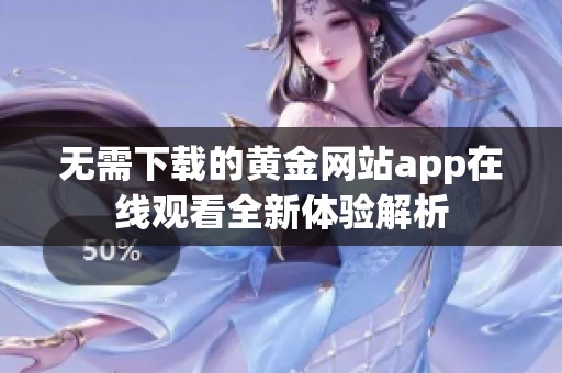 无需下载的黄金网站app在线观看全新体验解析