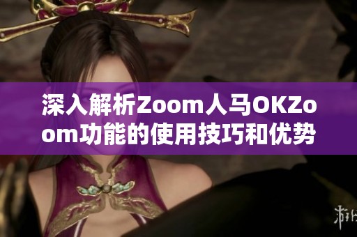 深入解析Zoom人马OKZoom功能的使用技巧和优势