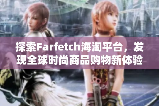 探索Farfetch海淘平台，发现全球时尚商品购物新体验