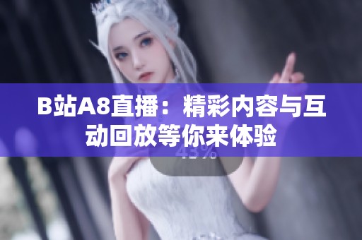 B站A8直播：精彩内容与互动回放等你来体验