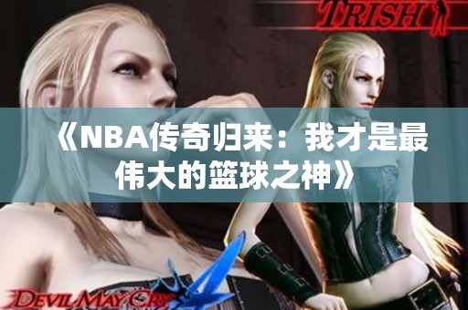 《NBA传奇归来：我才是最伟大的篮球之神》