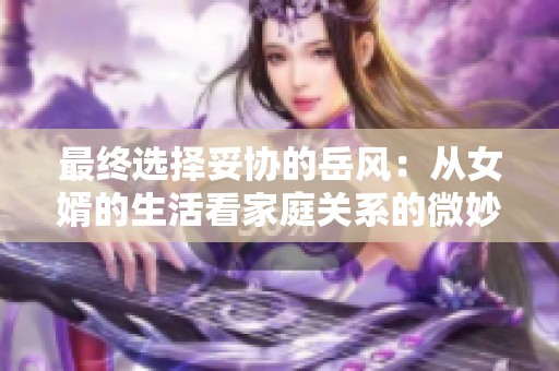 最终选择妥协的岳风：从女婿的生活看家庭关系的微妙变化