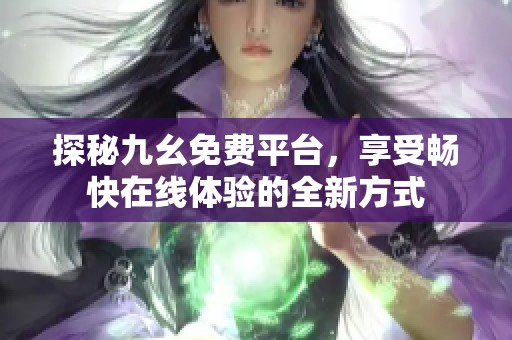 探秘九幺免费平台，享受畅快在线体验的全新方式