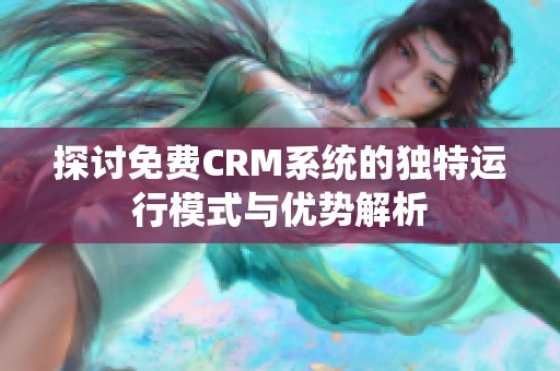 探讨免费CRM系统的独特运行模式与优势解析