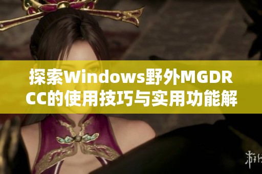 探索Windows野外MGDRCC的使用技巧与实用功能解析