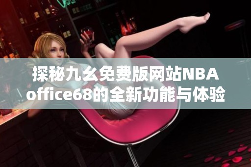 探秘九幺免费版网站NBAoffice68的全新功能与体验