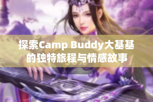 探索Camp Buddy大基基的独特旅程与情感故事