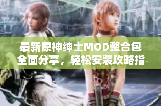 最新原神绅士MOD整合包全面分享，轻松安装攻略指南