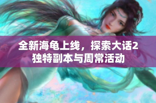 全新海龟上线，探索大话2独特副本与周常活动