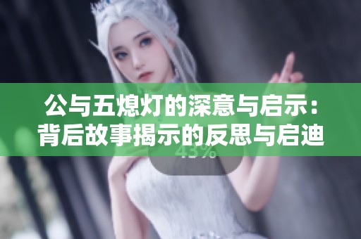 公与五熄灯的深意与启示：背后故事揭示的反思与启迪