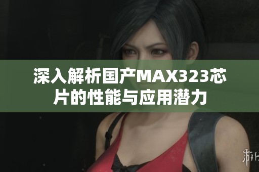 深入解析国产MAX323芯片的性能与应用潜力