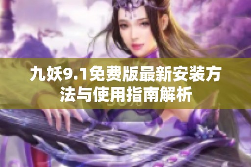 九妖9.1免费版最新安装方法与使用指南解析