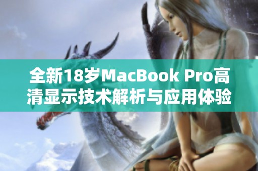 全新18岁MacBook Pro高清显示技术解析与应用体验分享