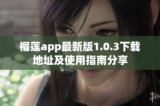 榴莲app最新版1.0.3下载地址及使用指南分享