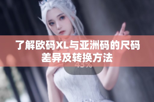 了解欧码XL与亚洲码的尺码差异及转换方法