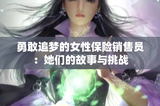 勇敢追梦的女性保险销售员：她们的故事与挑战