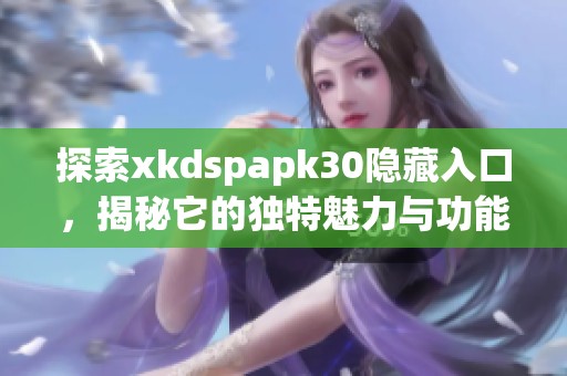 探索xkdspapk30隐藏入口，揭秘它的独特魅力与功能特点