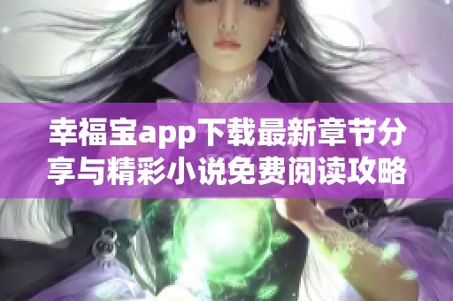 幸福宝app下载最新章节分享与精彩小说免费阅读攻略