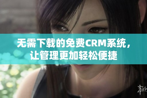 无需下载的免费CRM系统，让管理更加轻松便捷