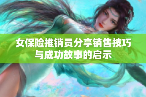 女保险推销员分享销售技巧与成功故事的启示