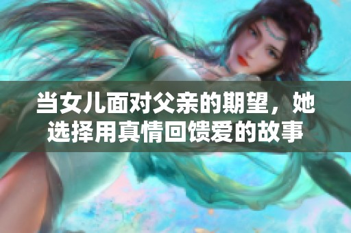 当女儿面对父亲的期望，她选择用真情回馈爱的故事