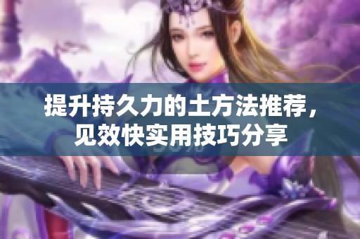 提升持久力的土方法推荐，见效快实用技巧分享