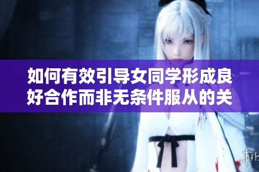 如何有效引导女同学形成良好合作而非无条件服从的关系