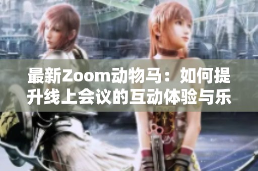 最新Zoom动物马：如何提升线上会议的互动体验与乐趣