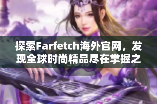 探索Farfetch海外官网，发现全球时尚精品尽在掌握之中