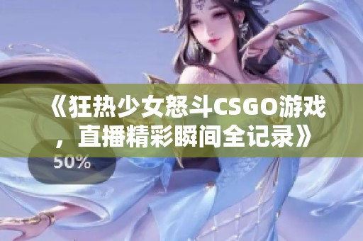 《狂热少女怒斗CSGO游戏，直播精彩瞬间全记录》