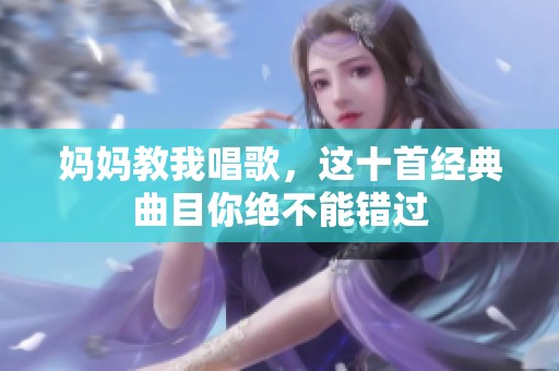 妈妈教我唱歌，这十首经典曲目你绝不能错过