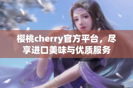 樱桃cherry官方平台，尽享进口美味与优质服务