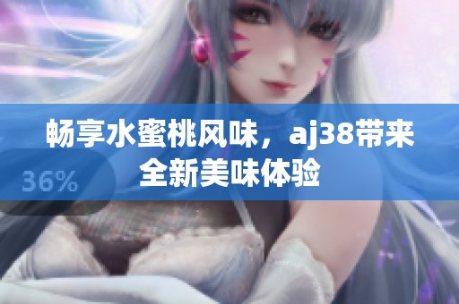 畅享水蜜桃风味，aj38带来全新美味体验