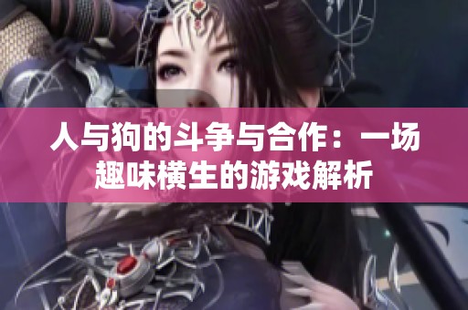 人与狗的斗争与合作：一场趣味横生的游戏解析