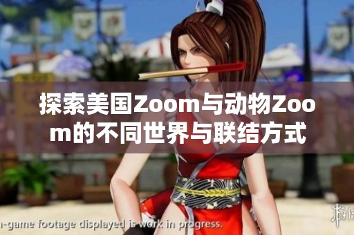 探索美国Zoom与动物Zoom的不同世界与联结方式