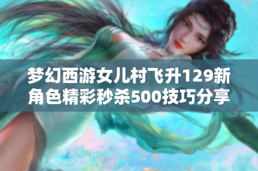 梦幻西游女儿村飞升129新角色精彩秒杀500技巧分享