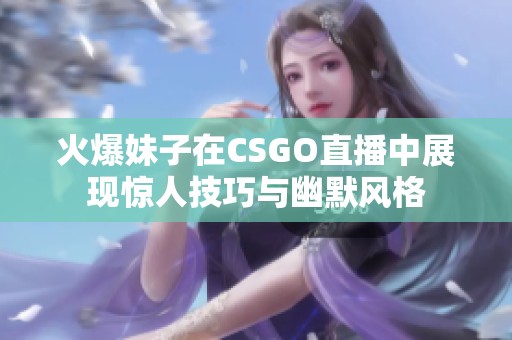 火爆妹子在CSGO直播中展现惊人技巧与幽默风格