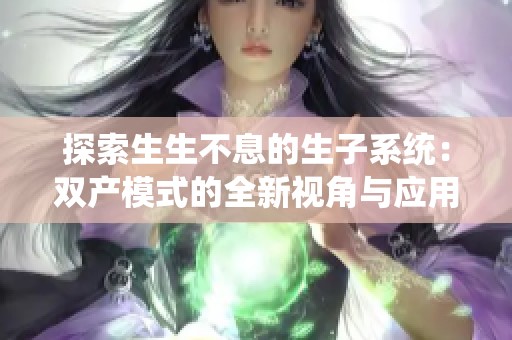 探索生生不息的生子系统：双产模式的全新视角与应用