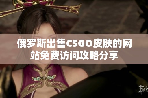 俄罗斯出售CSGO皮肤的网站免费访问攻略分享