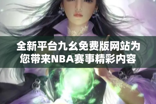 全新平台九幺免费版网站为您带来NBA赛事精彩内容分享