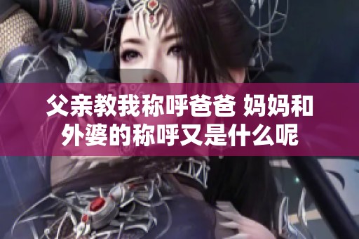 父亲教我称呼爸爸 妈妈和外婆的称呼又是什么呢