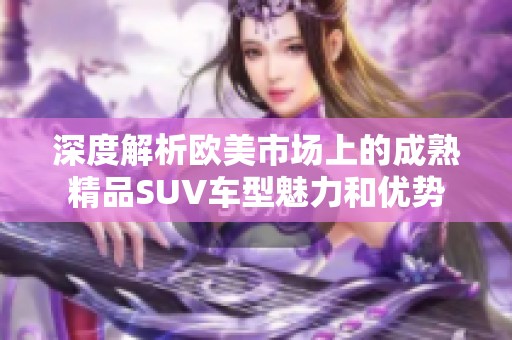 深度解析欧美市场上的成熟精品SUV车型魅力和优势