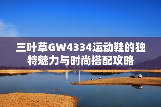 三叶草GW4334运动鞋的独特魅力与时尚搭配攻略