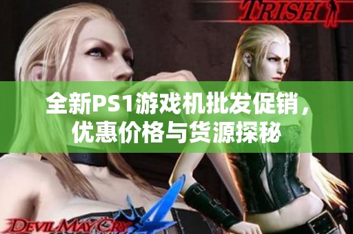 全新PS1游戏机批发促销，优惠价格与货源探秘