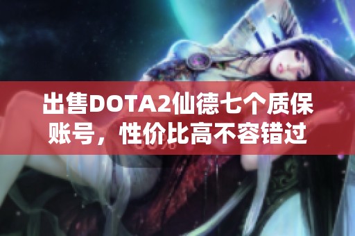 出售DOTA2仙德七个质保账号，性价比高不容错过