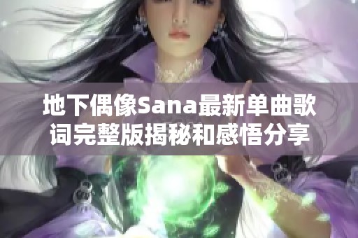 地下偶像Sana最新单曲歌词完整版揭秘和感悟分享