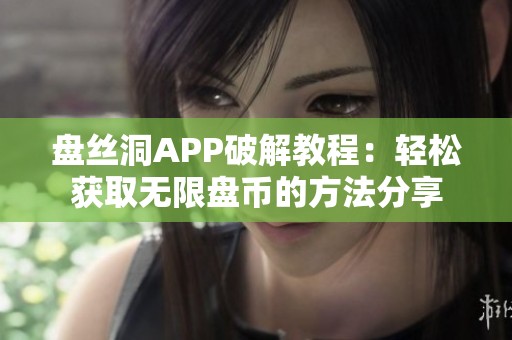 盘丝洞APP破解教程：轻松获取无限盘币的方法分享